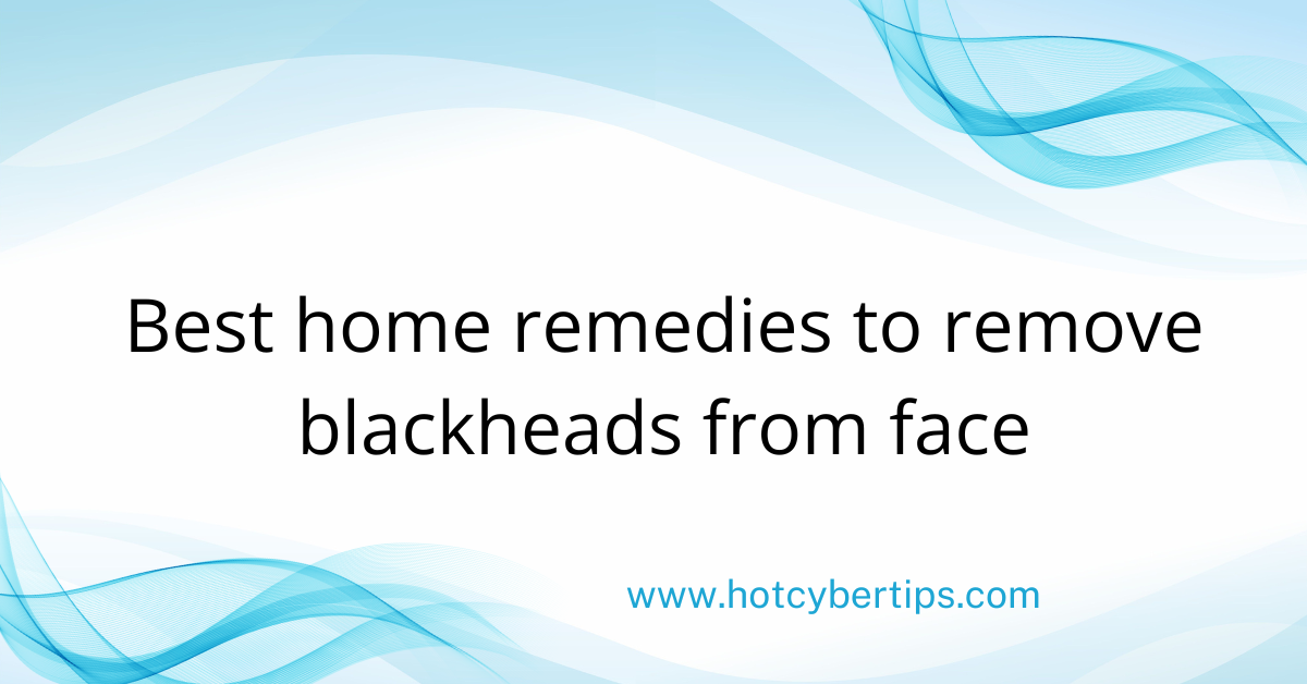 You are currently viewing Best home remedies to remove blackheads from face