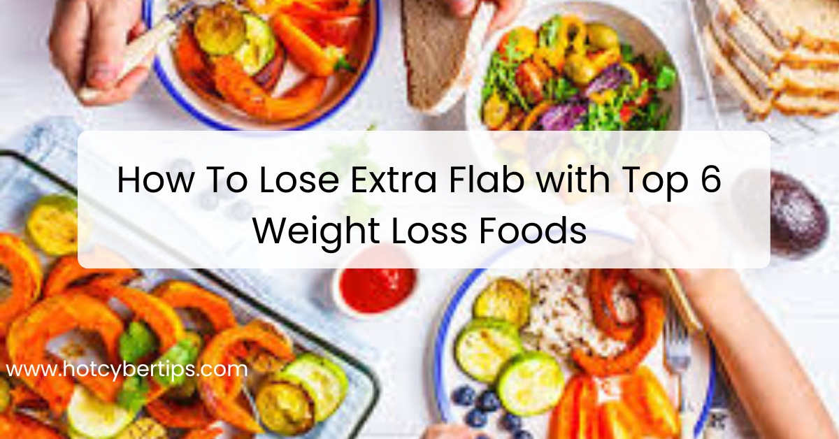 You are currently viewing How To Lose Extra Flab with Top 6 Weight Loss Foods
