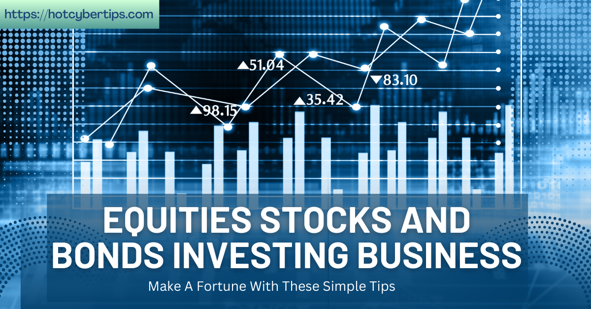 You are currently viewing Equities Stocks And Bonds Investing Business – Make A Fortune With These Simple Tips