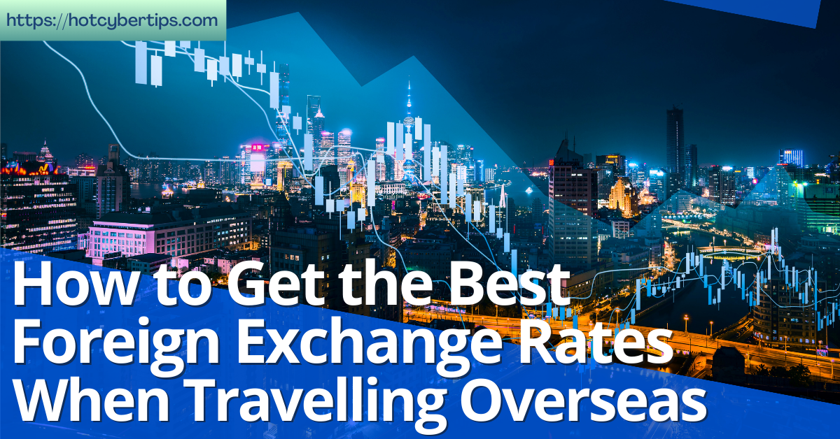 You are currently viewing How to Get the Best Foreign Exchange Rates When Travelling Overseas