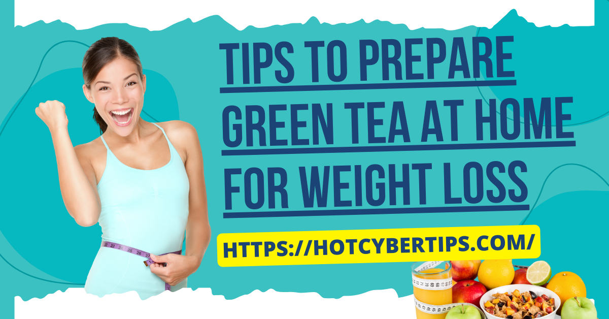 You are currently viewing Tips to prepare green tea at home for weight loss